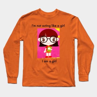 I'm not acting like a girl, I am a girl Long Sleeve T-Shirt